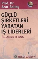 Güçlü Şirketleri Yaratan İş Liderleri İş Liderlerinin El Kitabı