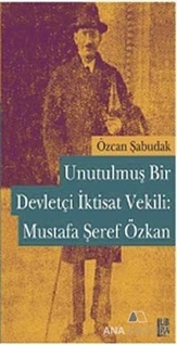 Unutulmuş Bir Devletçi İktisat Vekili: Mustafa Şeref Özkan