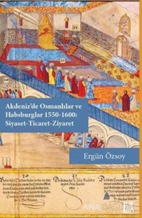 Akdeniz'de Osmanlılar ve Habsburglar 1550-1600 - Siyaset Ticaret Ziyaret