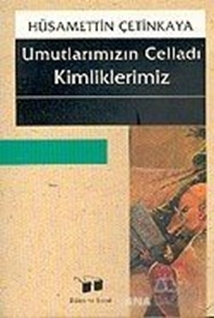 Umutlarımızın Celladı Kimliklerimiz