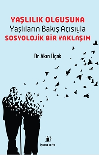 Yaşlılık Olgusuna – Yaşlıların Bakış Açısıyla – Sosyolojik Bir Yaklaşım