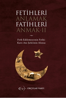 Fetihleri Anlamak Fatihleri Anmak -2 Feth Edilemeyenin Fethi: Kars - Anı Şehrinin Alınışı