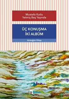 Mustafa Kutlu Yetmiş Beş Yaşında Üç Konuşma İki Albüm