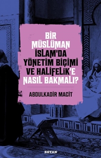 Bir Müslüman İslam’da Yönetim Biçimi ve Halifelik’e Nasıl Bakmalı?