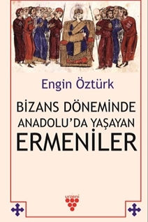 BİZANS DÖNEMİNDE ANADOLU’DA YAŞAYAN ERMENİLER