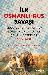 İlk osmanlı-rus savaşı  İskoç general patrick gordon’un gözüyle çehrin seferleri (1677-1678)