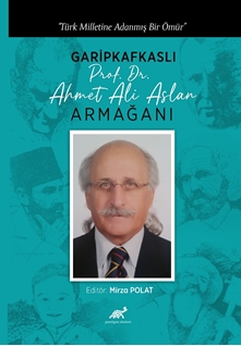 Türk Milletine Adanmış Bir Ömür Garipkafkaslı (Prof. Dr. Ahmet Ali Aslan) Armağanı