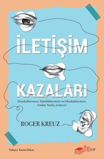 İletişim Kazaları - Duyduklarımızı, Gördüklerimizi ve Okuduklarımızı Neden Yanlış Anlarız?