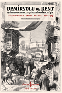 Demiryolu ve Kent- 19. Yüzyilda osmanli balkan şehirlerinin mekânsal değişimi