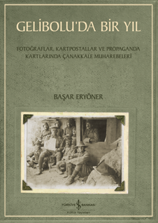 Gelibolu’da Bir Yil – Fotoğraflar, Kartpostallar Ve Propaganda Kartlarinda Çanakkale Muharebeleri