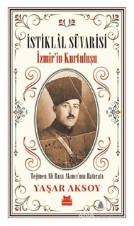 İstiklal Süvarisi - İzmir’in Kurtuluşu / Teğmen Ali Rıza Akıncı’nın Hatıratı