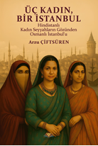 Üç Kadın, Bir İstanbul & Hindistanlı Kadın Seyyahların Gözünden Osmanlı İstanbul’u