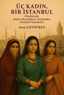 Üç Kadın, Bir İstanbul & Hindistanlı Kadın Seyyahların Gözünden Osmanlı İstanbul’u