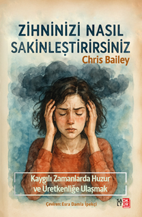 Zihninizi Nasıl Sakinleştirirsiniz / Kaygılı Zamanlarda Huzura ve Üretkenliğe Ulaşmak
