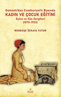 Osmanlıdan Cumhuriyete  Basında Kadın ve Çocuk Eğitimi  Ayine ve Süs Dergileri (1875-1923)