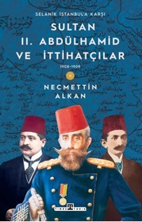 Sultan II. Abdülhamid ve İttihatçılar 19081909 Selanik İstanbul a Karşı