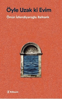 Öyle Uzak ki Evim Ömür İsfendiyaroğlu Balkanlı
