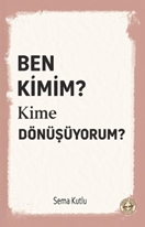 Ben Kimim? Kime Dönüşüyorum