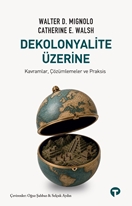 Dekolonyalite Üzerine Kavramlar, Çözümlemeler ve Praksis