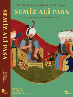 Poturoğullarından Veziriazam  SEMİZ ALİ PAŞA ––  16. Yüzyıldan Bir iktidar ve Liyakat Portresi
