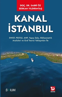 Kanal İstanbul SWOT, PESTLE, AHP, Yapay Zeka, Bibliyometrik Analizleri ve Graf Teorisi Yaklaşımları ile