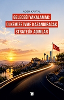 Geleceği Yakalamak: Ülkemize İvme Kazandıracak Stratejik Adımlar