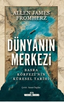 Dünyanın Merkezi Taş Devrinden Günümüze Basra Körfezi nin Küresel Tarihi