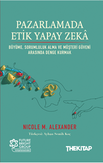 Pazarlamada Etik Yapay Zekâ  Büyüme, Sorumluluk Alma ve Müşteri Güveni Arasında Denge Kurmak