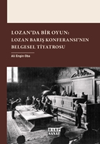 Lozan`da Bir Oyun: Lozan Barış Konferansı`nın Belgesel Tiyatrosu